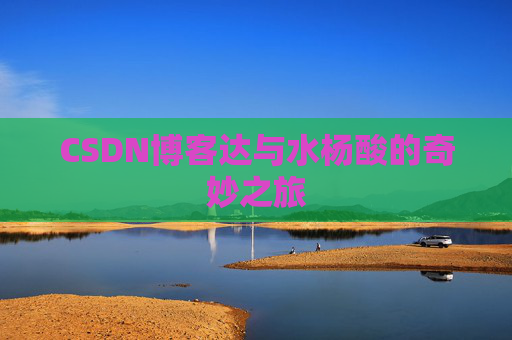CSDN博客达与水杨酸的奇妙之旅